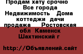 Продам хату срочно  - Все города Недвижимость » Дома, коттеджи, дачи продажа   . Ростовская обл.,Каменск-Шахтинский г.